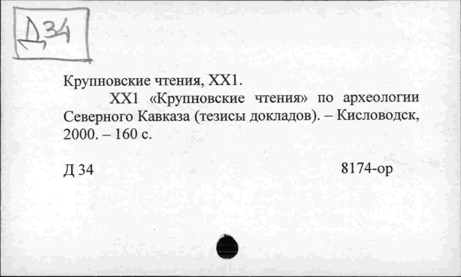 ﻿Крупновские чтения, XXI.
XXI «Крупновские чтения» по археологии Северного Кавказа (тезисы докладов). - Кисловодск, 2000.- 160 с.
Д 34
8174-ор